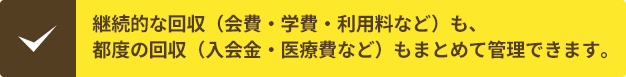 会費・学費・家賃・保険料・医療費など、定期的な代金回収を一気通貫で対応します。